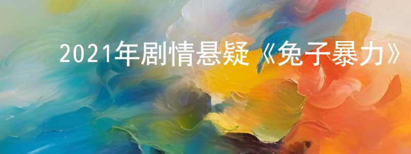 曾兴菊的动漫综艺大全,2021年剧情悬疑《兔子暴力》HD国语中字迅雷下载_电影天堂
